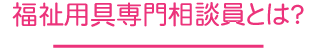 福祉用具専門相談員とは？