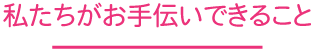 私たちがお手伝いできること